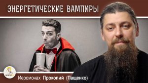 Как противостоять «энергетическим вампирам» ?  Иеромонах Прокопий (Пащенко)