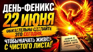 День-Феникс 22 июня. Сделайте, чтобы начать с чистого листа.