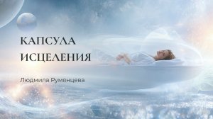 Медитация Людмилы Румянцевой «Капсула исцеления»