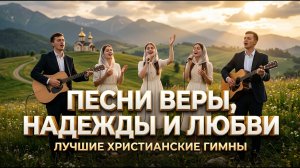 🎼Песни веры, надежды и любви! ❤️🎶 Лучшие христианские гимны!
