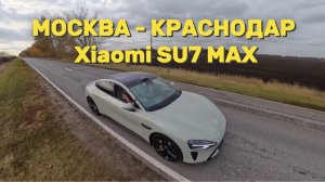 1300 км на Xiaomi SU7 Max Москва - Краснодар