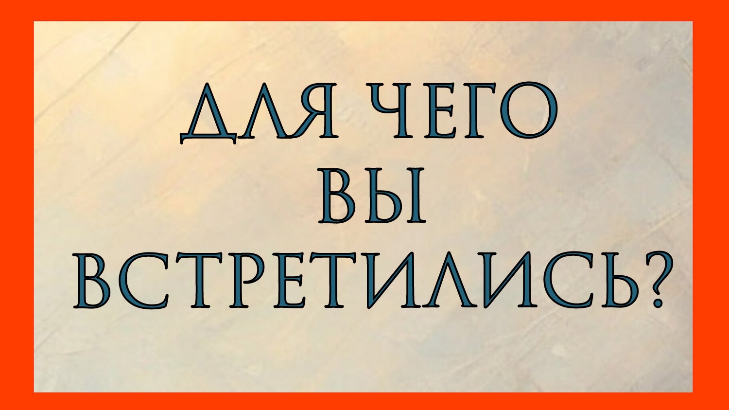 ДЛЯ ЧЕГО ВЫ ВСТРЕТИЛИСЬ?