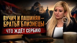 ВУЧИЧ И ПАШИНЯН — БРАТЬЯ БЛИЗНЕЦЫ: ЧТО ЖДЁТ СЕРБИЮ | Драгана Трифкович