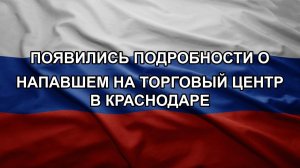 Появились подробности о напавшем на торговый центр в Краснодаре