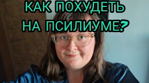КАК ПОХУДЕТЬ НА ПСИЛИУМЕ?