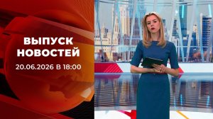 Выпуск новостей в 18:00 от 20.06.2026