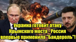 Украина готовит атаку Крымского моста - Россия впервые применила Бандероль