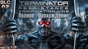 TERMINATOR RESISTANCE ANNIHILATION LINE (DLC 02) - Полное Прохождение (Часть 1 из 2)