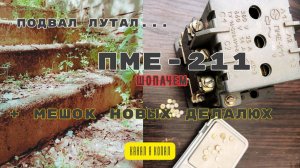 Подвал, ПМЕ 211 пускатель и полный мешок «подарков»!