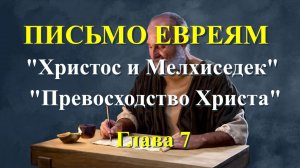 Евреям 7 глава «Иисус и Мелхиседек», «Превосходство Христа».