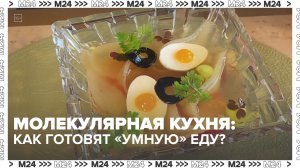 Молекулярная кухня: как готовят «умную» еду? — Москва 24