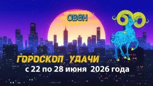 Гороскоп удачи на неделю с 22 по 28 июня 2026 года. Овен