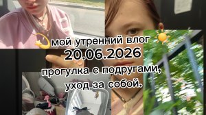 💫мой утренний влог ☀️ 20.06.2026 прогулка с подругами🩵,  уход за собой✨.