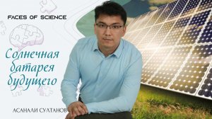 Солнечная батарея будущего | Асанали Султанов | Faces of Science