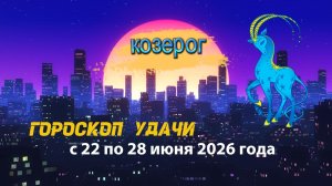 Гороскоп удачи на неделю с 22 по 28 июня 2026 года. Козерог