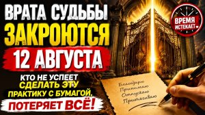 Врата судьбы закроются 12 августа. Кто не успеет, многое потеряют.