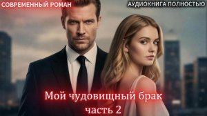 Мой чудовищный брак | часть 2 ФИНАЛ | СОВРЕМЕННЫЙ ЛЮБОВНЫЙ РОМАН | АУДИОКНИГИ | слушать полностью