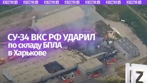 Су-34 ВКС России ударом уничтожил склад БПЛА противника и компонентов для их производства в Харькове