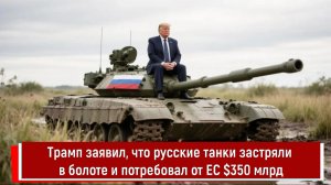 Трамп заявил, что русские танки застряли в болоте и потребовал от ЕС $350 млрд