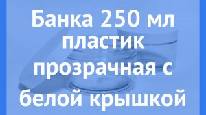 Баночка 250 мл прозрачного цвета с белой винтовой (твист офф) крышкой производства Россия