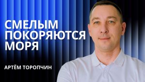 Смелым покоряются моря 👉 пастор Артём Торопчин 🔴 Проповедь