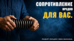СОПРОТИВЛЕНИЕ ВРЕДНО ДЛЯ ВАС. Разбор лекции.