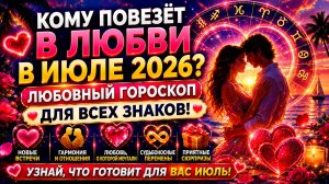 ❤️ Кому повезёт в любви в июле 2026? Любовный гороскоп для всех знаков