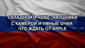 Складной iPhone, наушники с камерой и умные очки: что ждать от Apple