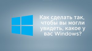 Как сделать так, чтобы вы могли увидеть, какое у вас Windows?