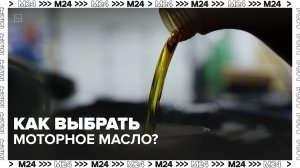 Как выбрать моторное масло? — Москва 24