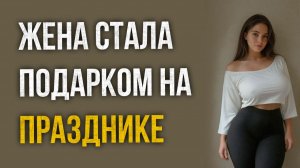Истории измен - Жена стала подарком на чужом празднике