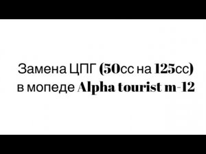 Замена ЦПГ (цилиндро-поршневой группы) 50сс на 125сс, в мопеде alpha tourist m-12.