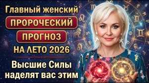 Главный женский пророческий прогноз на лето 2026 для всех знаков. ЖЕНСКАЯ СУПЕРСИЛА