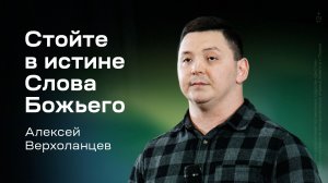 Алексей Верхоланцев: Стойте в истине Слова Божьего (20 июня 2026)