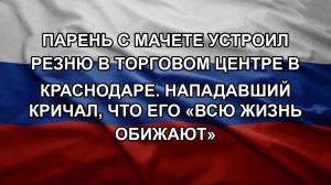 Парень с мачете устроил резню в торговом центре в Краснодаре. Нападавший кричал, что его «всю жизн