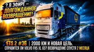 ETS 2 #36 | 2000 КМ И НОВАЯ ЦЕЛЬ. СПРАВИТСЯ ЛИ VOLVO FH5 XL 65? ВОЗВРАЩЕНИЕ СПУСТЯ 2 МЕСЯЦА