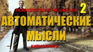 АВТОМАТИЧЕСКИЕ МЫСЛИ. ПСИХОЛОГИЯ В РАССКАЗАХ. Часть 2. Аудиокнига.