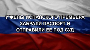 У жены испанского премьера забрали паспорт и отправили ее под суд