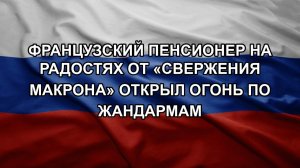 Французский пенсионер на радостях от «свержения Макрона» открыл огонь по жандармам
