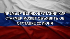 Премьер Великобритании Кир Стармер может объявить об отставке 22 июня