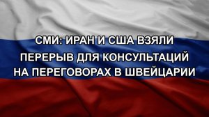 СМИ: Иран и США взяли перерыв для консультаций на переговорах в Швейцарии