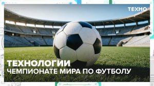 Какие технологии используются на чемпионате мира по футболу 2026? | Техно — Москва 24
