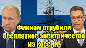 Свершилось! Россия дёрнула рубильник бесплатного электричества Финляндии - шло 53 года!