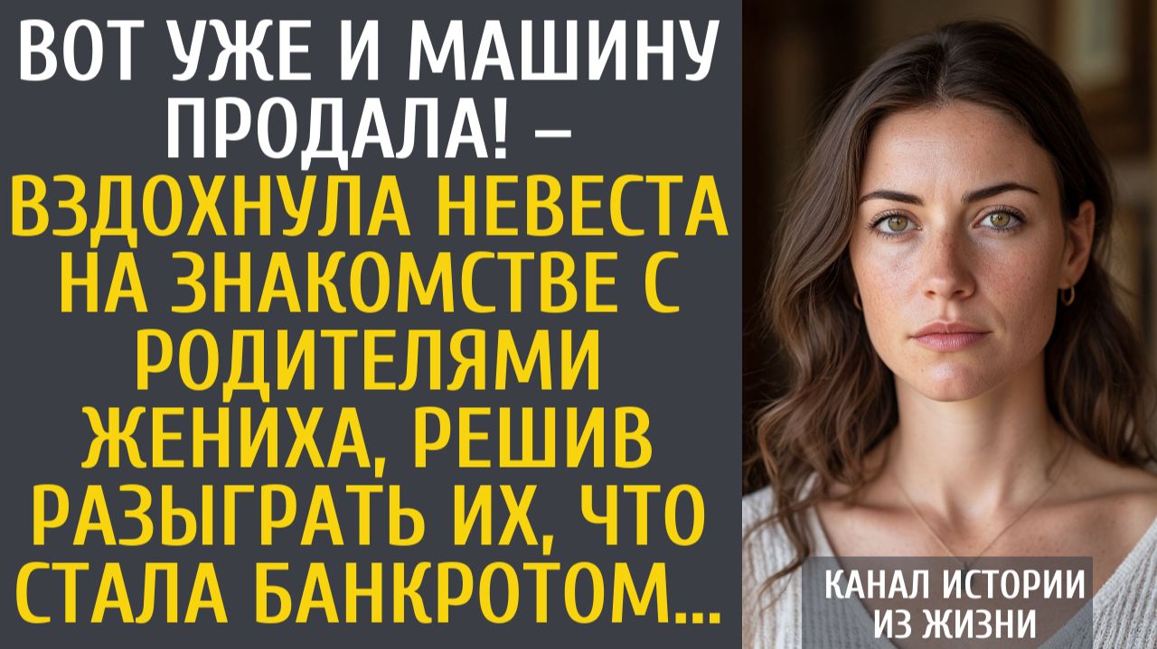 Истории из жизни Вот уже и машину продала! – вздохнула невеста на знакомстве с родителями жениха смотреть онлайн