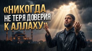 Никогда Не Теряй Доверия к Аллаху | Сильное Исламское Напоминание