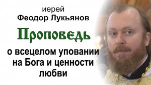 Проповедь о всецелом уповании на Бога и ценности любви (2026.06.21). Иерей Феодор Лукьянов
