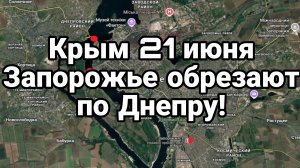 КРЫМ 21 ИЮНЯ ЗАПОРОЖЬЕ ОТРЕЗАЮТ ПО ДНЕПРУ