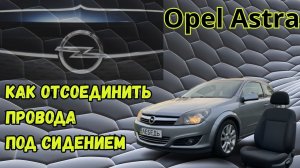 Как отсоединить провода под сидением Опель Астра