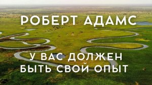 Роберт Адамс - У ВАС ОБЯЗАТЕЛЬНО ДОЛЖЕН БЫТЬ СВОЙ ОПЫТ
