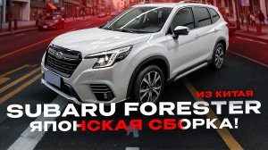 СТОИТ ЛИ ПОКУПАТЬ SUBARU FORESTER ИЗ КИТАЯ!? ЯПОНСКАЯ СБОРКА